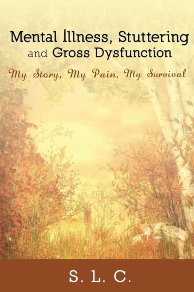 Cover for S.l.c. · Mental Illness, Stuttering and Gross Dysfunction: My Story, My Pain, My Survival (Paperback Book) [First edition] (2015)