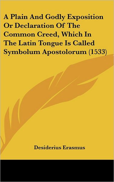 Cover for Desiderius Erasmus · A Plain and Godly Exposition or Declaration of the Common Creed, Which in the Latin Tongue is Called Symbolum Apostolorum (1533) (Hardcover Book) (2008)