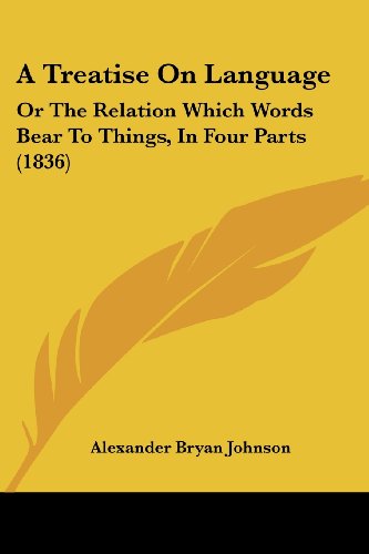 A Treatise on Language: or the Relation Which Words Bear to Things, in Four Parts (1836) - Alexander Bryan Johnson - Books - Kessinger Publishing, LLC - 9781436756419 - June 29, 2008