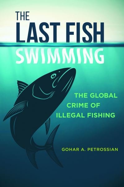 Cover for Gohar A. Petrossian · The Last Fish Swimming: The Global Crime of Illegal Fishing (Hardcover bog) (2019)