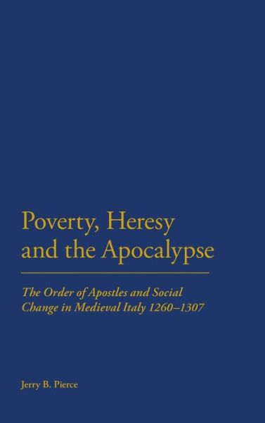Cover for Professor Jerry B Pierce · Poverty, Heresy, and the Apocalypse: The Order of Apostles and Social Change in Medieval Italy 1260-1307 (Hardcover Book) (2012)
