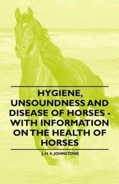 Hygiene, Unsoundness and Disease of Horses - with Information on the Health of Horses - J H S Johnstone - Books - Foley Press - 9781446531419 - January 14, 2011