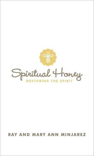 Cover for Minjarez, Ray and Mary Ann · Spiritual Honey: Restoring the Spirit (Hardcover Book) (2012)