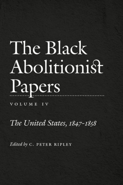 The Black Abolitionist Papers, Volume IV: The United States, 1847-1858 - C Peter Ripley - Bücher - The University of North Carolina Press - 9781469624419 - 13. März 2015