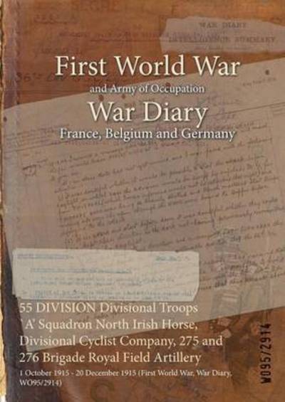 Cover for Wo95/2914 · 55 DIVISION Divisional Troops `A' Squadron North Irish Horse, Divisional Cyclist Company, 275 and 276 Brigade Royal Field Artillery (Paperback Book) (2015)