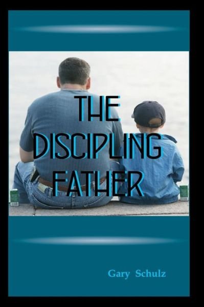 Cover for Gary Schulz · The Discipling Father (Paperback Book) (2012)