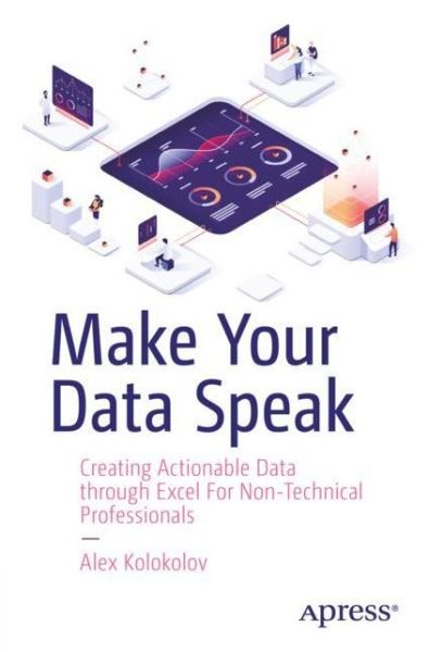 Cover for Alex Kolokolov · Make Your Data Speak: Creating Actionable Data through Excel For Non-Technical Professionals (Paperback Book) [1st edition] (2023)
