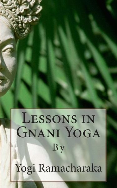 Lessons in Gnani Yoga: by - Yogi Ramacharaka - Books - Createspace - 9781492224419 - August 22, 2013