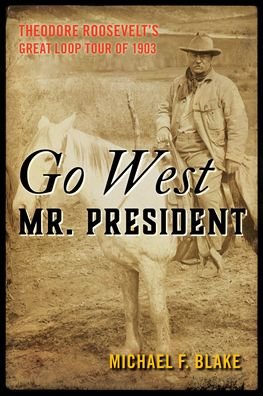 Cover for Michael F. Blake · Go West Mr. President: Theodore Roosevelt's Great Loop Tour of 1903 (Paperback Bog) (2023)