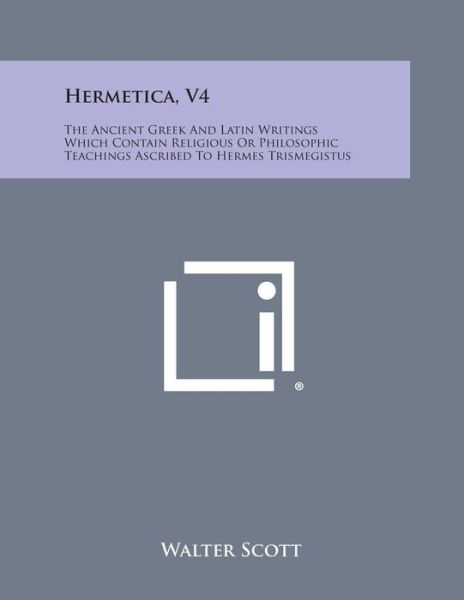 Hermetica, V4: the Ancient Greek and Latin Writings Which Contain Religious or Philosophic Teachings Ascribed to Hermes Trismegistus - Walter Scott - Bøger - Literary Licensing, LLC - 9781494121419 - 27. oktober 2013