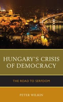 Cover for Peter Wilkin · Hungary’s Crisis of Democracy: The Road to Serfdom (Taschenbuch) (2018)