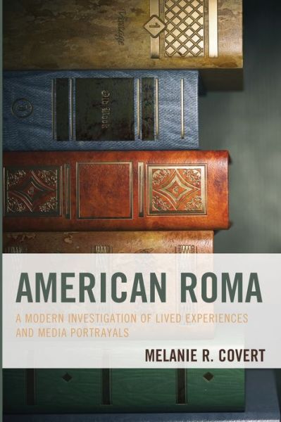 American Roma: A Modern Investigation of Lived Experiences and Media Portrayals - Melanie R. Covert - Books - Bloomsbury Publishing Plc - 9781498558419 - October 6, 2020