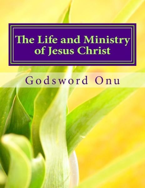 Cover for Apst Godsword Godswill Onu · The Life and Ministry of Jesus Christ: Learning from Our Lord and Saviour (Paperback Book) (2015)
