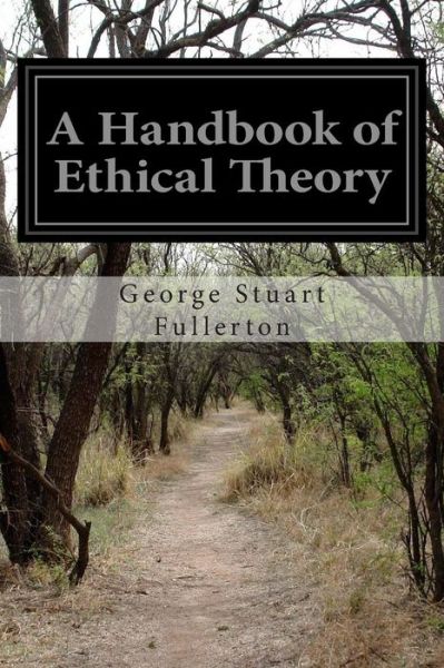 A Handbook of Ethical Theory - George Stuart Fullerton - Books - Createspace - 9781511529419 - March 31, 2015