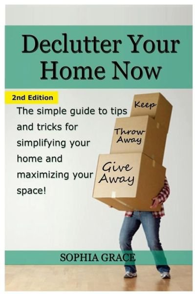 Declutter Your Home Now: the Simple Guide to Tips and Tricks for Simplifying Your Home and Maximizing Your Space - Sophia Grace - Livros - Createspace - 9781511657419 - 9 de abril de 2015
