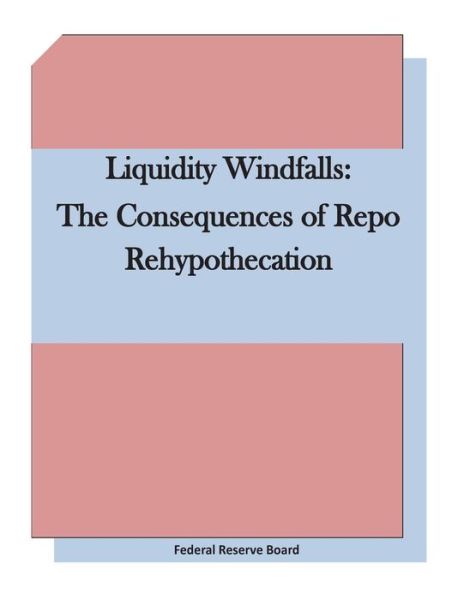 Cover for Federal Reserve Board · Liquidity Windfalls: the Consequences of Repo Rehypothecation (Paperback Book) (2015)