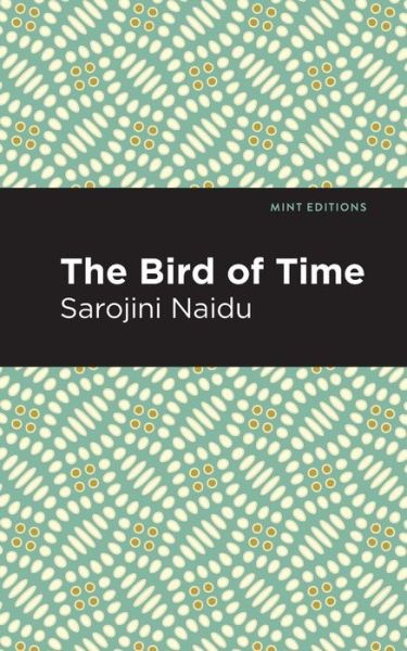 The Bird of Time: Songs of Life, Death & the Spring - Mint Editions - Sarojini Naidu - Books - Mint Editions - 9781513299419 - July 22, 2021