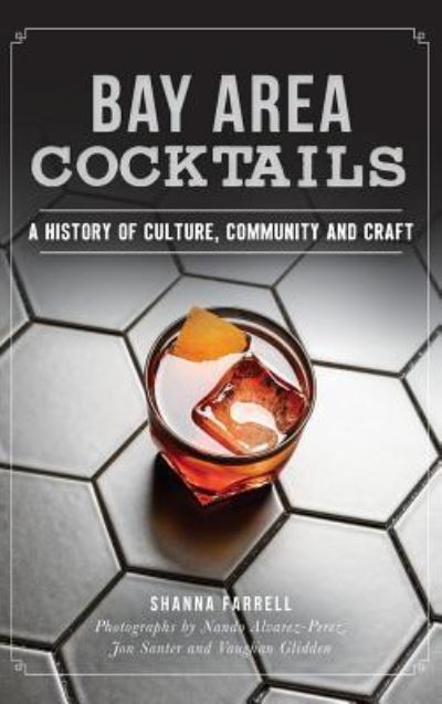 Bay Area Cocktails A History of Culture, Community and Craft - Shanna Farrell - Books - History Press Library Editions - 9781540226419 - September 11, 2017