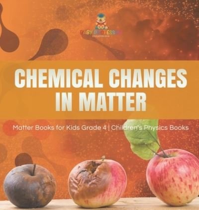 Cover for Baby Professor · Chemical Changes in Matter Matter Books for Kids Grade 4 Children's Physics Books (Hardcover Book) (2020)