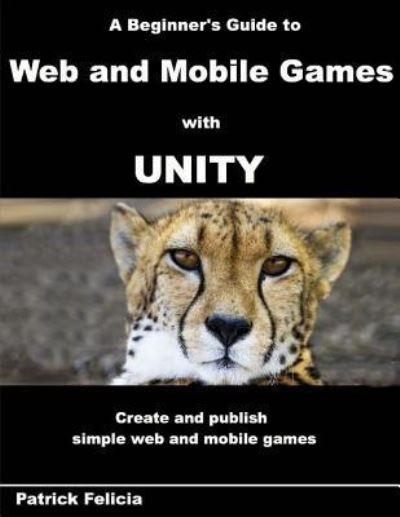 Cover for Patrick Felicia · A Beginner's Guide to Web and Mobile Games with Unity (Paperback Book) (2017)