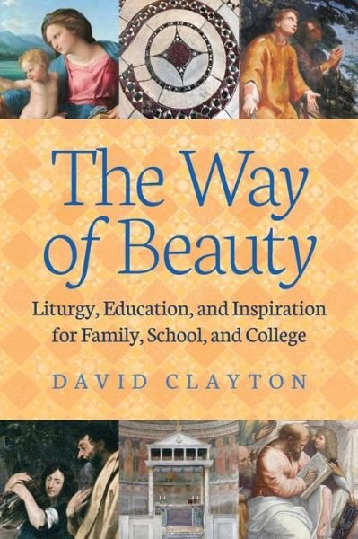 Cover for Clayton, David (Diabetes and Inflammation Laboratory, Cambridge Institute for Medical Research) · The Way of Beauty: Liturgy, Education, and Inspiration for Family, School, and College (Paperback Book) (2015)