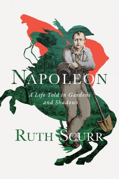 Cover for Ruth Scurr · Napoleon - A Life Told in Gardens and Shadows (Hardcover Book) (2021)