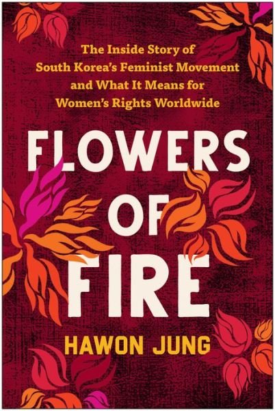 Cover for Hawon Jung · Flowers of Fire: The Inside Story of South Korea's Feminist Movement and What It Means for Women' s Rights Worldwide (Pocketbok) (2023)