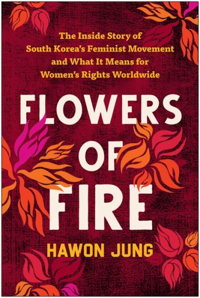 Cover for Hawon Jung · Flowers of Fire: The Inside Story of South Korea's Feminist Movement and What It Means for Women's Rights Worldwide (Paperback Book) (2023)