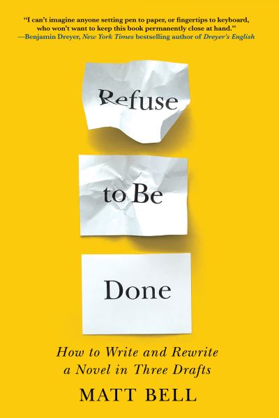 Cover for Matt Bell · Refuse to Be Done: How to Write and Rewrite a Novel in Three Drafts (Paperback Book) (2022)