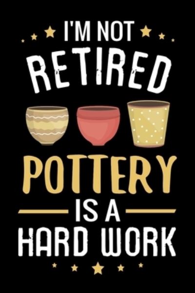 Cover for Pottery Project Book · I'm not Retired Pottery is a Hard Work (Paperback Book) (2019)