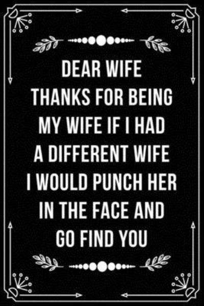 Dear Wife, Thanks for Being My Wife, If I Had a Different Wife, I Would Punch Her in the Face and Go Find You. - Bfsc Publishing - Libros - Independently Published - 9781698992419 - 10 de octubre de 2019