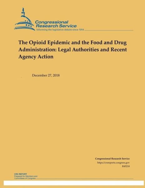 The Opioid Epidemic and the Food and Drug Administration : Legal Authorities and Recent Agency Action - Congressional Research Service - Książki - Independently published - 9781793031419 - 2 stycznia 2019