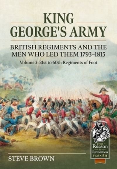 Cover for Steve Brown · King George's Army, British Regiments and the Men Who Led Them Volume 3: British Infantry; 31st to 60th Regiments of Foot - From Reason to Revolution (Paperback Book) (2024)
