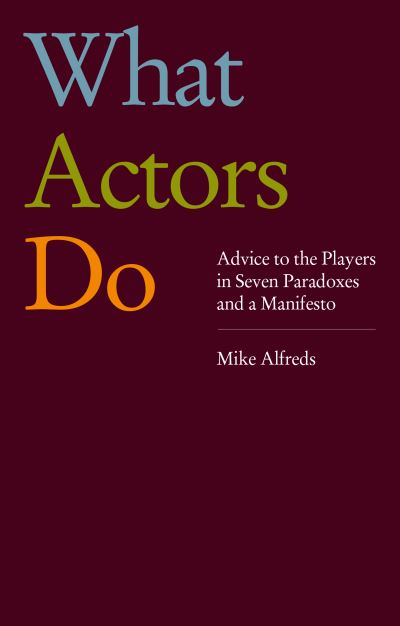 Cover for Mike Alfreds · What Actors Do: Advice to the Players in Seven Paradoxes and a Manifesto (Paperback Book) (2023)