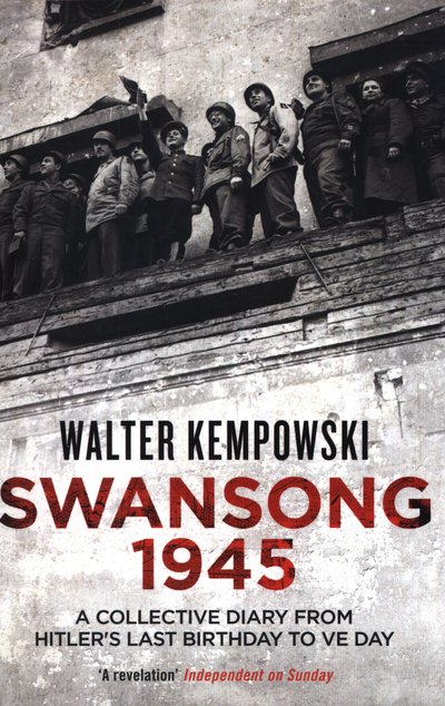 Swansong 1945: A Collective Diary from Hitler's Last Birthday to VE Day - Walter Kempowski - Books - Granta Books - 9781847086419 - May 7, 2015