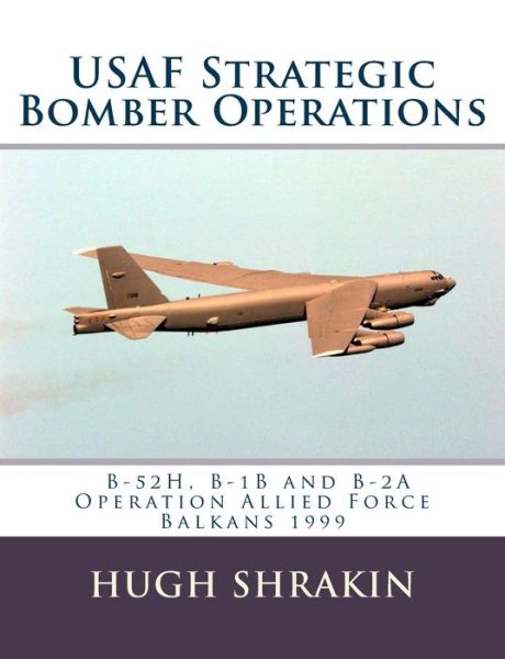 Cover for Hugh Shrakin · Usaf Strategic Bomber Operations: B-52h, B-1b and B-2a, Operation Allied Force, Balkans 1999 (Paperback Book) (2015)