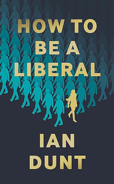 Cover for Ian Dunt · How To Be A Liberal: The Story of Freedom and the Fight for its Survival (Inbunden Bok) (2020)