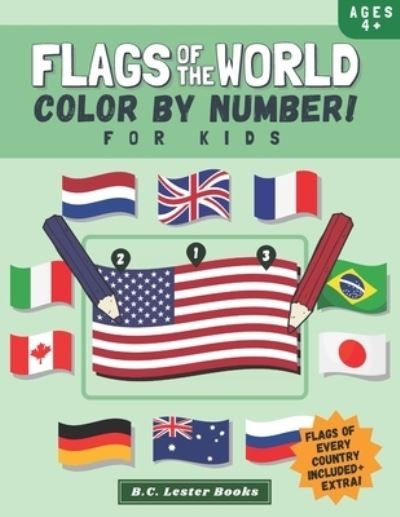 Cover for B C Lester Books · Flags Of The World: Color By Number For Kids: Bring The Country Flags Of The World To Life With This Fun Geography Theme Coloring Book For Children Ages 4 And Up. (Paperback Bog) (2021)