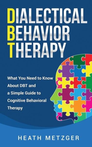 Cover for Heath Metzger · Dialectical Behavior Therapy: What You Need to Know About DBT and a Simple Guide to Cognitive Behavioral Therapy (Hardcover Book) (2020)