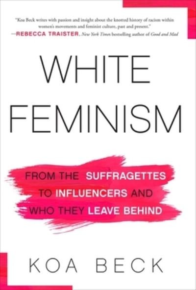 White Feminism: From the Suffragettes to Influencers and Who They Leave Behind - Koa Beck - Libros - Atria Books - 9781982134419 - 5 de enero de 2021