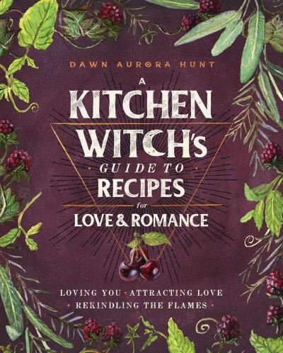 Cover for Dawn Aurora Hunt · A Kitchen Witch's Guide to Recipes for Love &amp; Romance: Loving You * Attracting Love * Rekindling the Flames: A Cookbook (Hardcover Book) (2020)