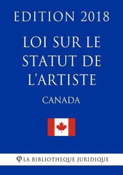 Loi Sur Le Statut de L?artiste (Canada) - Edition 2018 - La Bibliotheque Juridique - Książki - Createspace Independent Publishing Platf - 9781985849419 - 23 lutego 2018