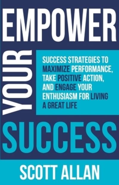 Empower Your Success: Success Strategies to Maximize Performance, Take Positive Action, and Engage Your Enthusiasm for Living a Great Life - Empower Your Success - Scott Allan - Książki - Scott Allan - 9781989599419 - 3 sierpnia 2020