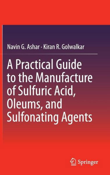 Navin G. Ashar · A Practical Guide to the Manufacture of Sulfuric Acid, Oleums, and Sulfonating Agents (Hardcover Book) [2013 edition] (2013)