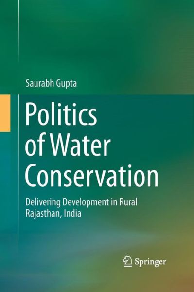 Cover for Saurabh Gupta · Politics of Water Conservation: Delivering Development in Rural Rajasthan, India (Paperback Book) [Softcover reprint of the original 1st ed. 2016 edition] (2016)