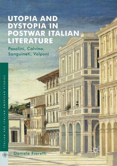 Cover for Daniele Fioretti · Utopia and Dystopia in Postwar Italian Literature: Pasolini, Calvino, Sanguineti, Volponi - Italian and Italian American Studies (Paperback Book) [Softcover reprint of the original 1st ed. 2017 edition] (2018)