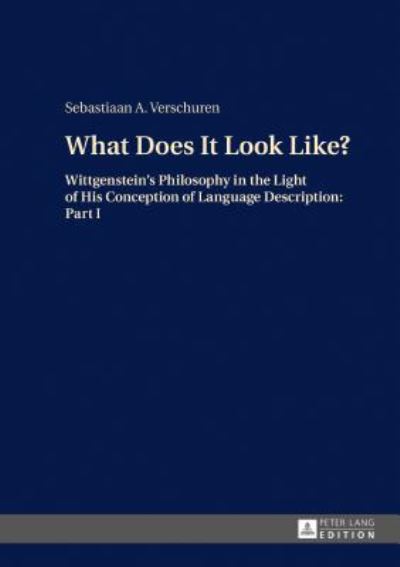 Cover for Sebastiaan A. Verschuren · What Does It Look Like?: Wittgenstein's Philosophy in the Light of His Conception of Language Description: Part I (Hardcover Book) [New edition] (2017)