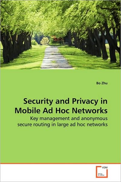Security and Privacy in Mobile Ad Hoc Networks: Key Management and Anonymous Secure Routing in Large Ad Hoc Networks - Bo Zhu - Bøger - VDM Verlag - 9783639142419 - 5. april 2009