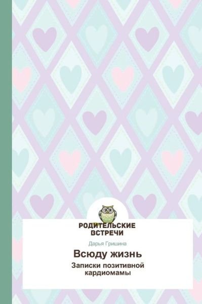 Cover for Dar'ya Grishina · Vsyudu Zhizn': Zapiski Pozitivnoy Kardiomamy (Taschenbuch) [Russian edition] (2014)