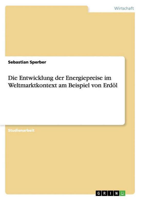 Cover for Sebastian Sperber · Die Entwicklung Der Energiepreise Im Weltmarktkontext Am Beispiel Von Erdöl (Paperback Book) [German edition] (2014)